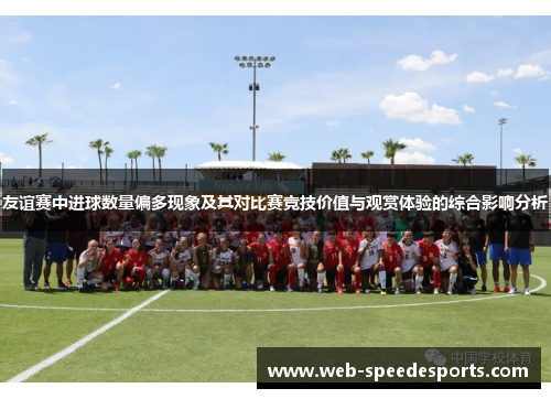 友谊赛中进球数量偏多现象及其对比赛竞技价值与观赏体验的综合影响分析