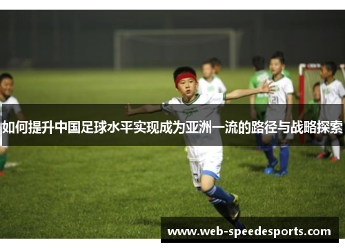 如何提升中国足球水平实现成为亚洲一流的路径与战略探索