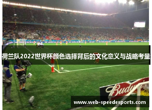 荷兰队2022世界杯颜色选择背后的文化意义与战略考量