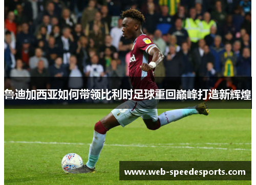 鲁迪加西亚如何带领比利时足球重回巅峰打造新辉煌