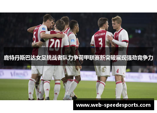 鹿特丹斯巴达女足挑战者队力争荷甲联赛新突破展现强劲竞争力