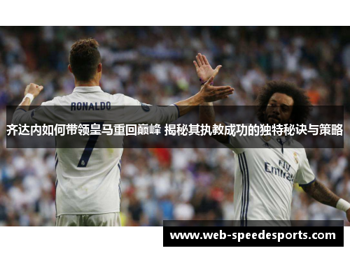 齐达内如何带领皇马重回巅峰 揭秘其执教成功的独特秘诀与策略