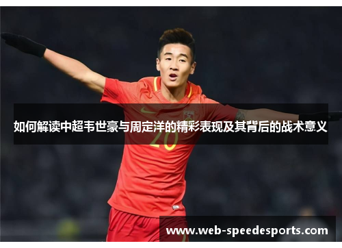 如何解读中超韦世豪与周定洋的精彩表现及其背后的战术意义